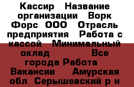 Кассир › Название организации ­ Ворк Форс, ООО › Отрасль предприятия ­ Работа с кассой › Минимальный оклад ­ 28 000 - Все города Работа » Вакансии   . Амурская обл.,Серышевский р-н